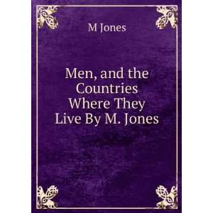 Men, and the Countries Where They Live By M. Jones. M Jones  