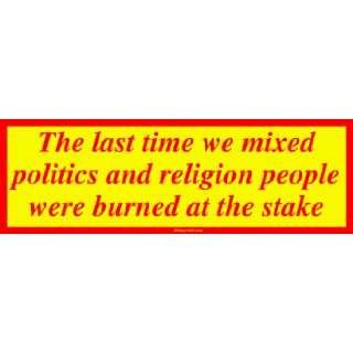 The last time we mixed politics and religion people were burned at the 