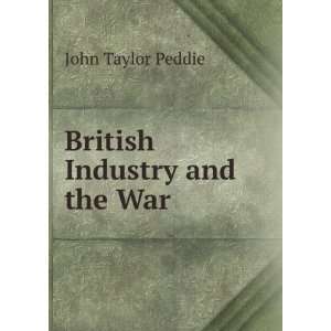  British Industry and the War: John Taylor Peddie: Books