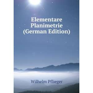    Elementare Planimetrie (German Edition): Wilhelm Pflieger: Books