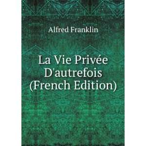   La Vie PrivÃ©e Dautrefois (French Edition) Alfred Franklin Books