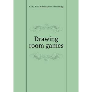  Drawing room games Alice Howard. [from old catalog] Cady Books