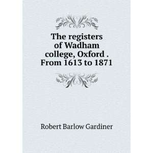   college, Oxford . From 1613 to 1871 Robert Barlow Gardiner Books