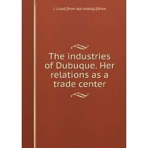  The industries of Dubuque. Her relations as a trade center 