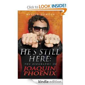 Hes Still Here The Biography of Joaquin Phoenix Martin Howden 