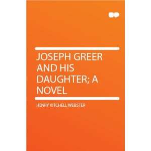   Joseph Greer and His Daughter; a Novel Henry Kitchell Webster Books