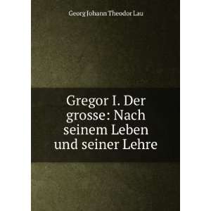  Gregor I. Der grosse: Nach seinem Leben und seiner Lehre 
