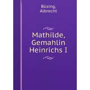  Mathilde, Gemahlin Heinrichs I Albrecht BÃ¼sing Books