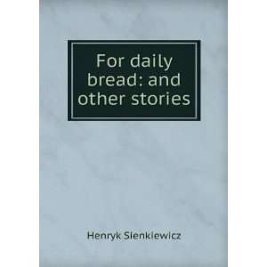    For daily bread and other stories Henryk Sienkiewicz Books