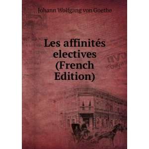 Les affinitÃ©s electives (French Edition) Johann Wolfgang von 