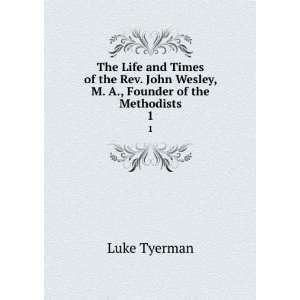   John Wesley, M. A., Founder of the Methodists. 1 Luke Tyerman Books