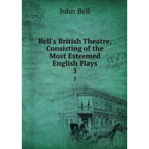   , Consisting of the Most Esteemed English Plays. 5 John Bell Books