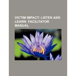 Victim impact: listen and learn: facilitator manual: U.S. Government 
