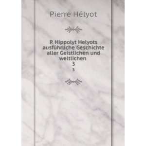   aller Geistlichen und weltlichen . 3: Pierre HÃ©lyot: Books
