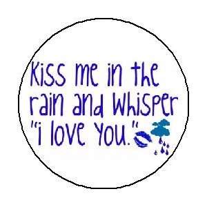 KISS ME IN THE RAIN AND WHISPER  I LOVE YOU  1.25 Pinback Button 