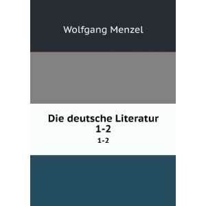    Die deutsche Literatur. 1 2 Wolfgang, 1798 1873 Menzel Books