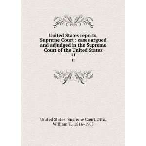   . 11: Otto, William T., 1816 1905 United States. Supreme Court: Books