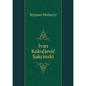  Ivan KukuljeviÄ? Sakcinski: Stjepan MirkoviÄ?: Books