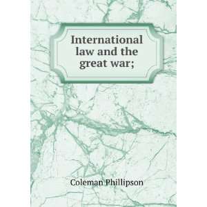    International law and the great war;: Coleman Phillipson: Books