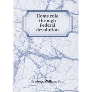    Home rule through Federal devolution: Frederic William Pim: Books