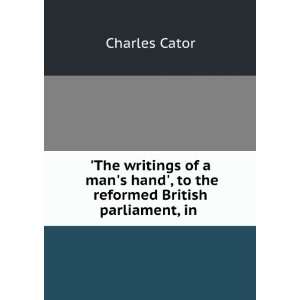   hand, to the reformed British parliament, in .: Charles Cator: Books