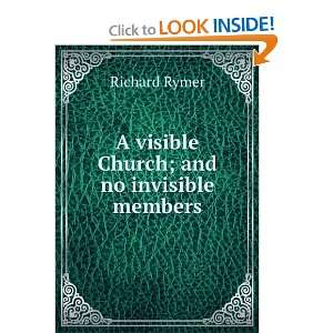  A visible Church; and no invisible members Richard Rymer 
