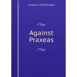  Against Praxeas ca 160 ca. 230 Tertullian Books
