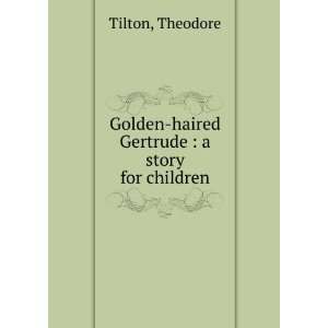   Golden haired Gertrude  a story for children Theodore Tilton Books