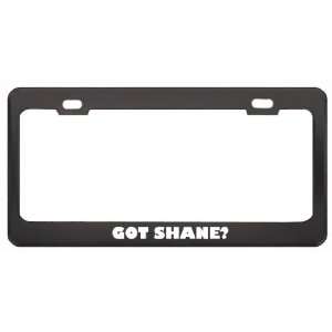 Got Shane? Girl Name Black Metal License Plate Frame Holder Border Tag