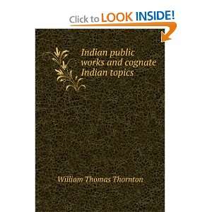  public works and cognate Indian topics William Thomas Thornton Books