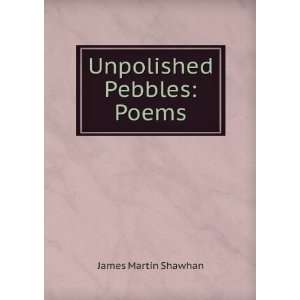 Unpolished Pebbles Poems James Martin Shawhan  Books