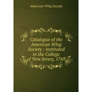   American Whig Society  instituted in the College of New Jersey, 1769