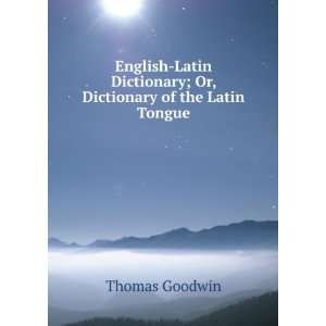   Dictionary; Or, Dictionary of the Latin Tongue Thomas Goodwin Books