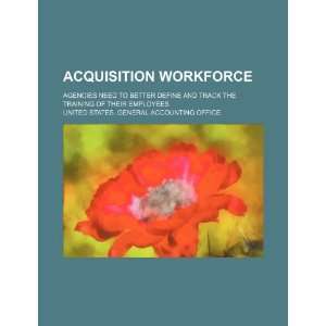  Acquisition workforce agencies need to better define and track 