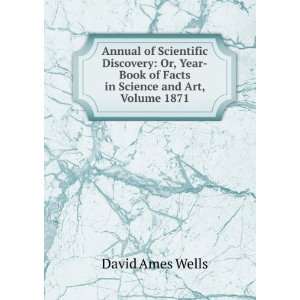   Year Book of Facts in Science and Art, Volume 1871 David Ames Wells