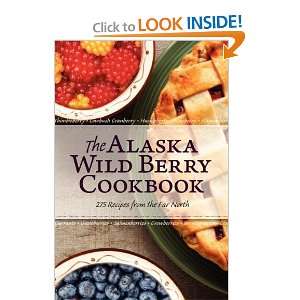  The Alaska Wild Berry Cookbook 275 Recipes from the Far 