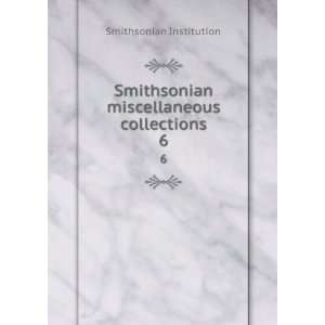   Smithsonian miscellaneous collections. 6 Smithsonian Institution