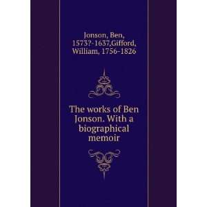  The works of Ben Jonson. With a biographical memoir Ben 