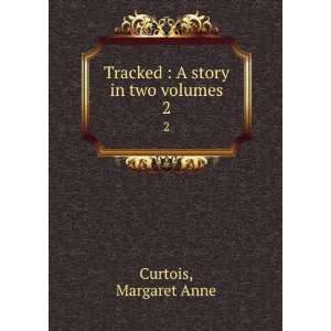  Tracked  A story in two volumes. 2 Margaret Anne Curtois 