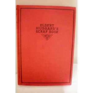 Elbert Hubbards Scrap Book Containing the Inspired and Inspiring 