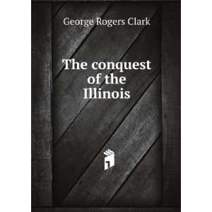  The conquest of the Illinois George Rogers Clark Books