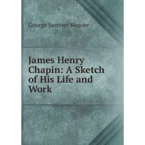 com James Henry Chapin A Sketch of His Life and Work George Sumner 